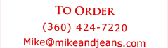 TO ORDER (360) 424-7220 Mike@mikeandjeans.com